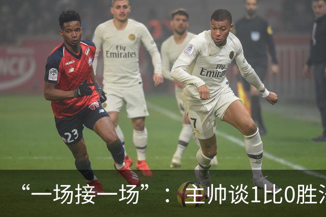 “一场接一场”：主帅谈1比0胜法兰克福与下周连战
