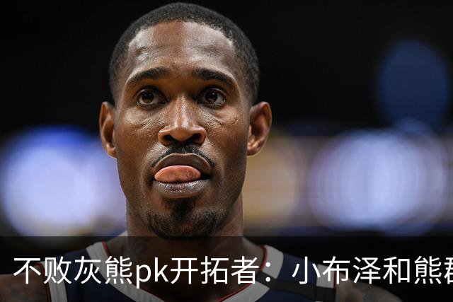 不败灰熊pk开拓者：小布泽和熊群，冲啊！