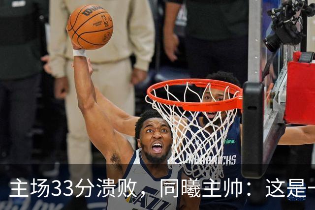 主场33分溃败，同曦主帅：这是一场没准备好的比赛