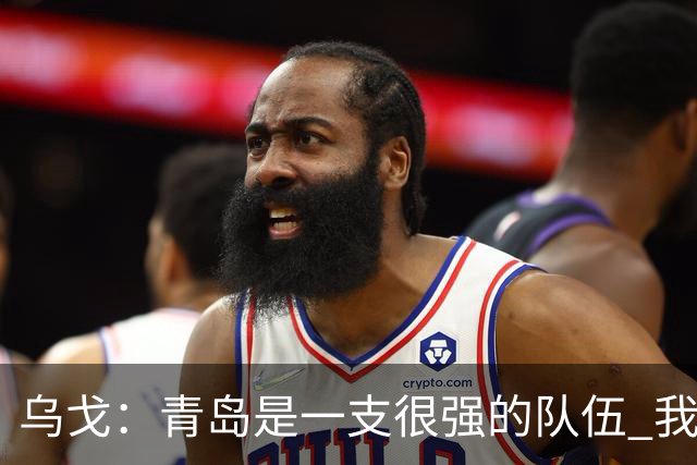 乌戈：青岛是一支很强的队伍 我们两队一直是激烈的对手
