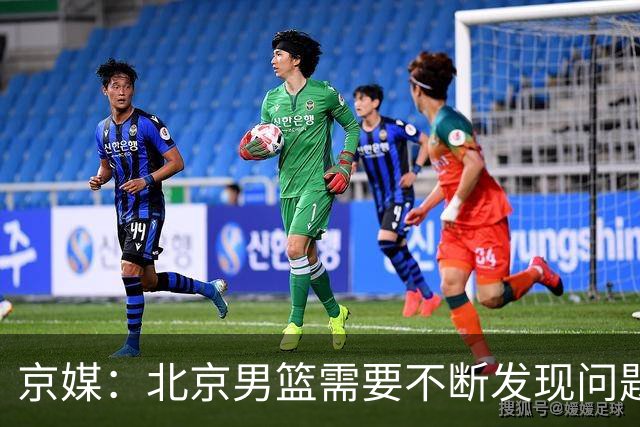 京媒：北京男篮需要不断发现问题解决问题 继续去打磨这个新体系