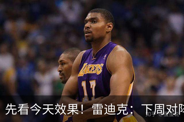 先看今天效果！雷迪克：下周对阵勇士的揭幕战首发还未最终确定