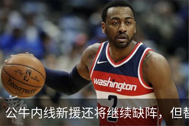公牛内线新援还将继续缺阵，但替补中锋将会在揭幕战中完成出场？