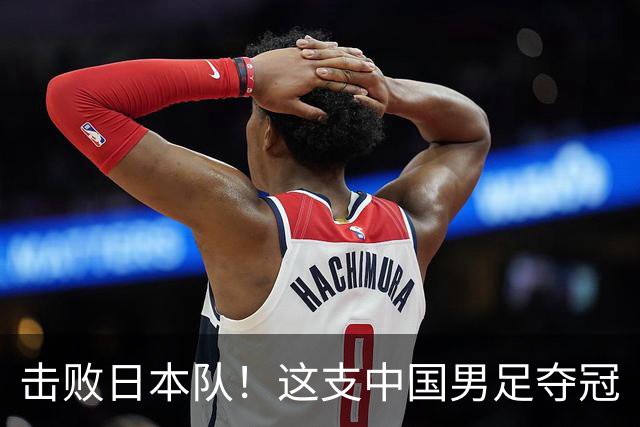 击败日本队！这支中国男足夺冠