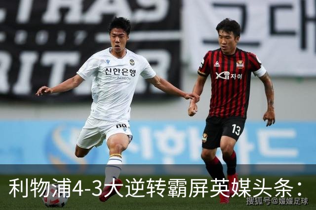 利物浦4-3大逆转霸屏英媒头条：坐拥4亿锋线，闪耀的却是18岁孩子