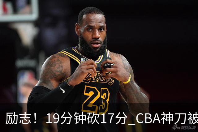 励志！19分钟砍17分 CBA神刀被雪藏一年后大爆发