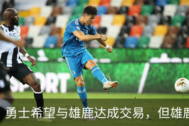 勇士希望与雄鹿达成交易，但雄鹿对铂金似乎没有什么兴趣？