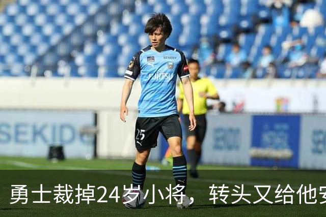 勇士裁掉24岁小将，转头又给他安排新角色
