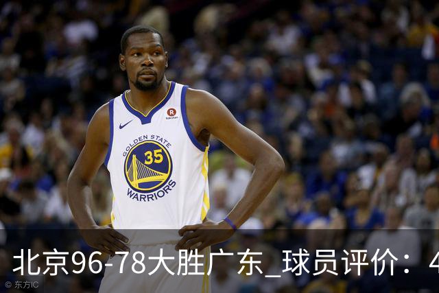 北京96-78大胜广东 球员评价：4人优秀，3人及格，3人低迷