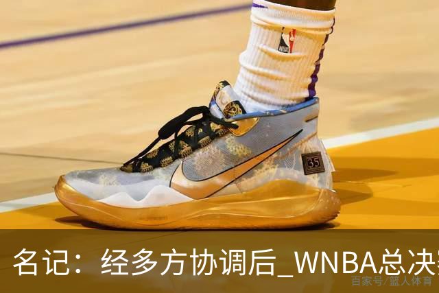 名记：经多方协调后 WNBA总决赛G6将于周五凌晨0点30分开打