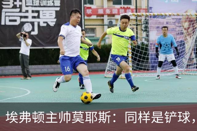 埃弗顿主帅莫耶斯：同样是铲球，我们领了黄牌，切尔西逃过处罚