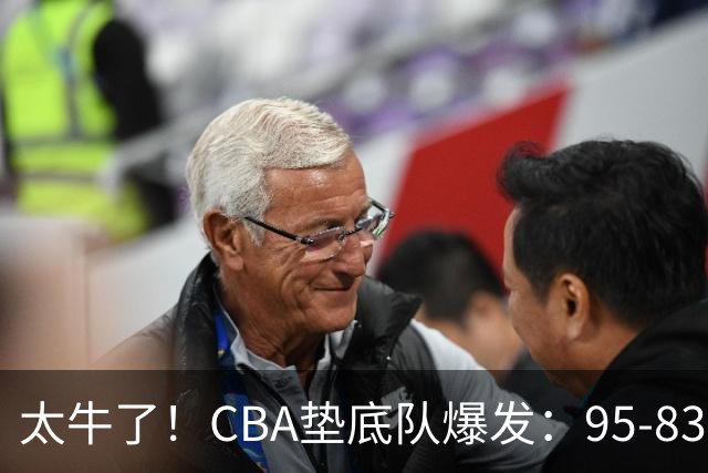 太牛了！CBA垫底队爆发：95-83以下克上，赛季第2胜，终结了2连败