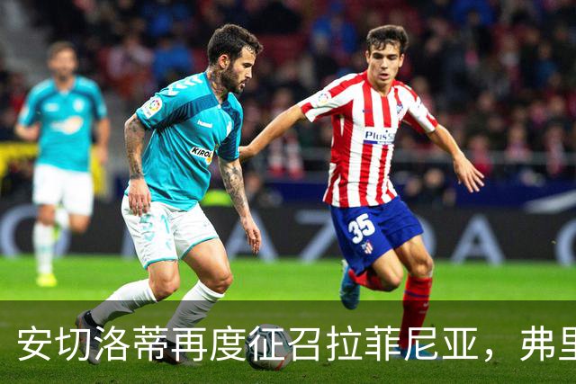 安切洛蒂再度征召拉菲尼亚，弗里克头疼了