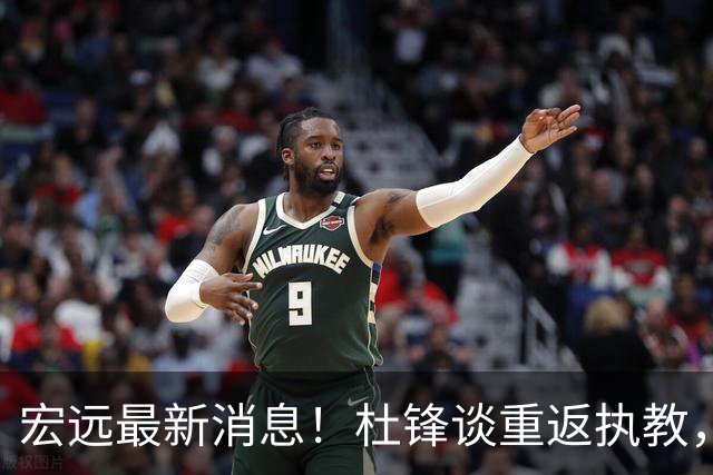 宏远最新消息！杜锋谈重返执教，徐杰接班朱总，双外援压哨注册！