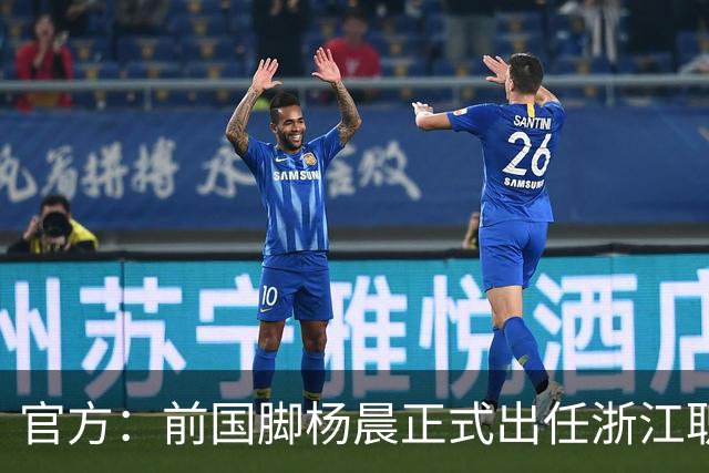 官方：前国脚杨晨正式出任浙江职业足球俱乐部总经理