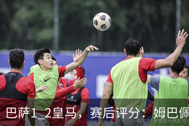 巴萨1 2皇马，赛后评分：姆巴佩全场最佳 穆里尼奥妙手换人