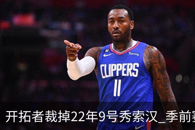 开拓者裁掉22年9号秀索汉 季前赛场均6分3.8篮板