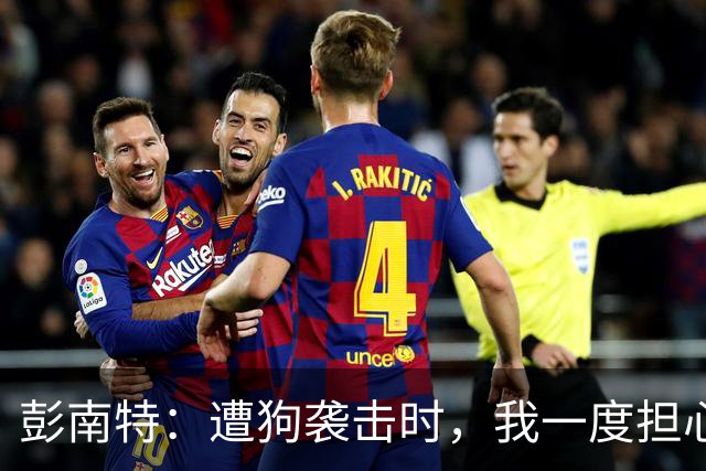 彭南特：遭狗袭击时，我一度担心会截肢