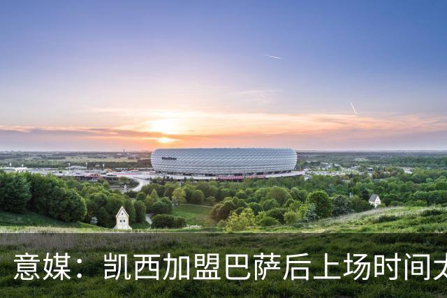 意媒：凯西加盟巴萨后上场时间太少 考虑重返意甲