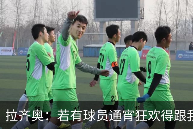 拉齐奥：若有球员通宵狂欢得跟我说清楚 在工作方面必须做好