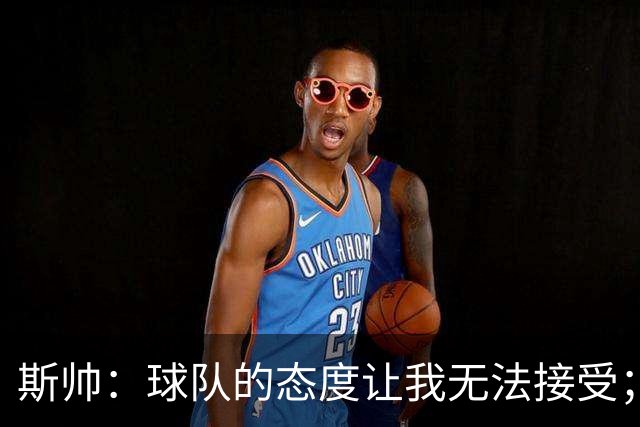 斯帅：球队的态度让我无法接受；我需要审视自己与球队的关系