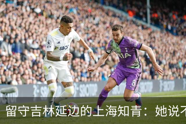 留守吉林延边的上海知青：她说不是不想回城，而是不愿伤害她深爱的人