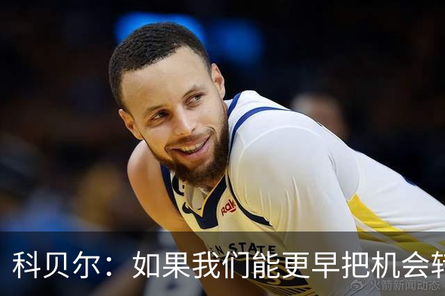 科贝尔：如果我们能更早把机会转化为进球，比赛就会更加从容