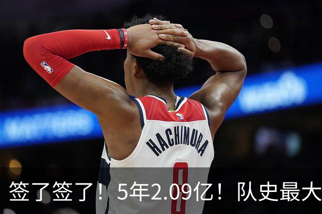 签了签了！5年2.09亿！队史最大合同
