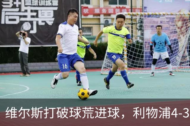 维尔斯打破球荒进球，利物浦4-3逆转比利亚雷亚尔