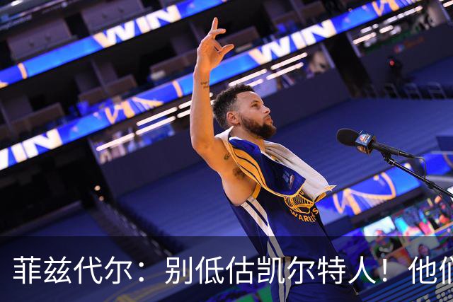 菲兹代尔：别低估凯尔特人！他们可能成为东部第一 仍在争冠行列