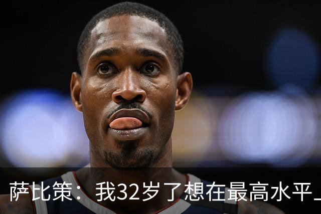 萨比策：我32岁了想在最高水平上再踢几年，必须谨慎分配体能