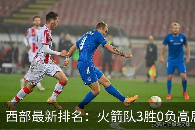 西部最新排名：火箭队3胜0负高居榜首，马刺掘金回暖获首胜，勇士一跌到底