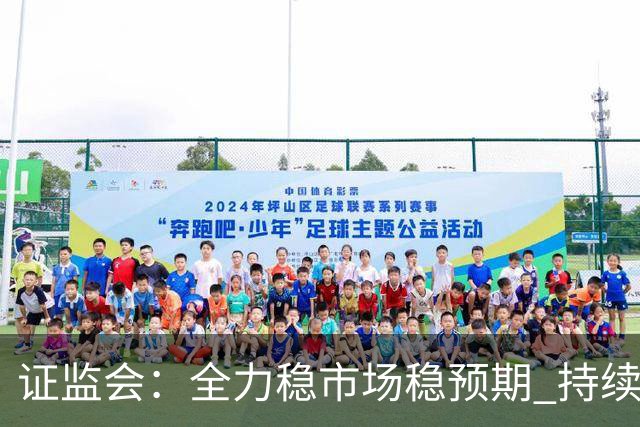 证监会：全力稳市场稳预期 持续提升资本市场韧性和信心