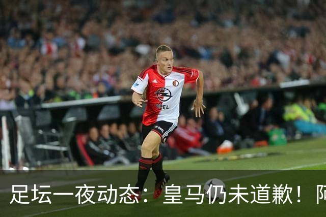足坛一夜动态：皇马仍未道歉！阿森纳爆冷输英乙队 亚马尔父亲打人