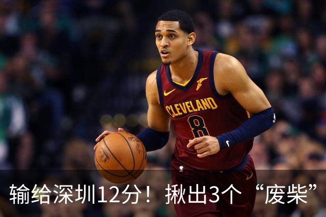 输给深圳12分！揪出3个“废柴”，坑惨了山西队