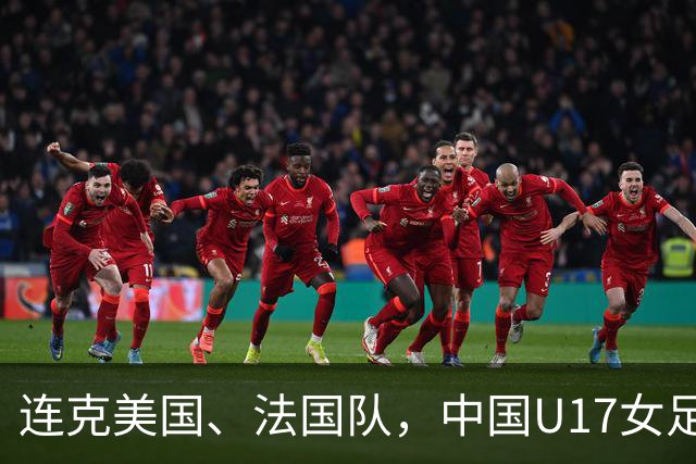 连克美国、法国队，中国U17女足缘何创造历史