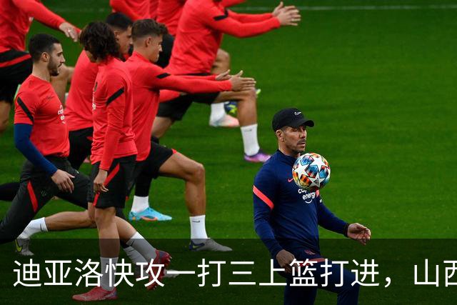 迪亚洛快攻一打三上篮打进，山西单节29-9领先江苏28分