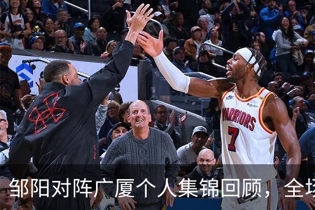 邹阳对阵广厦个人集锦回顾，全场得到25分7篮板7抢断