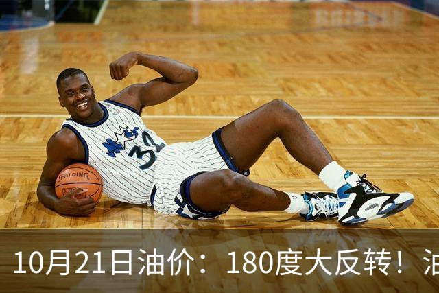 10月21日油价：180度大反转！油价“加速大涨”又要坏事了？