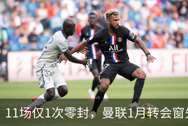 11场仅1次零封，曼联1月转会窗先补后防