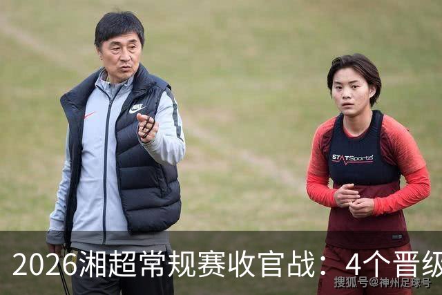 2026湘超常规赛收官战：4个晋级名额6支球队来抢，本周六下午3点，悬念全部揭晓
