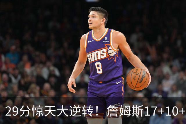 29分惊天大逆转！詹姆斯17+10+5+3全队5人上双