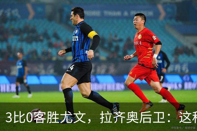 3比0客胜尤文，拉齐奥后卫：这种精神我从未体验过
