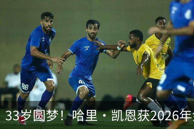 33岁圆梦！哈里·凯恩获2026年金球奖，“只要努力，一切皆有可能”