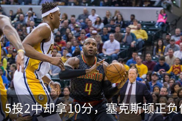 5投2中却拿10分，塞克斯顿正负值+17并列全场最高