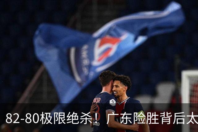 82-80极限绝杀！广东险胜背后太离谱，赢球最大争议真的洗不掉
