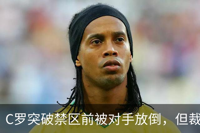 C罗突破禁区前被对手放倒，但裁判并没有吹罚犯规