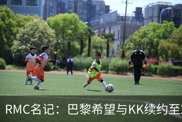RMC名记：巴黎希望与KK续约至2032年，谈判已经开始