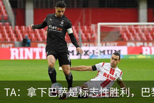 TA：拿下巴萨是标志性胜利，巴黎向复刻皇马欧冠三连发起冲击